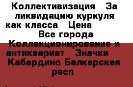 1) Коллективизация - За ликвидацию куркуля как класса › Цена ­ 4 800 - Все города Коллекционирование и антиквариат » Значки   . Кабардино-Балкарская респ.